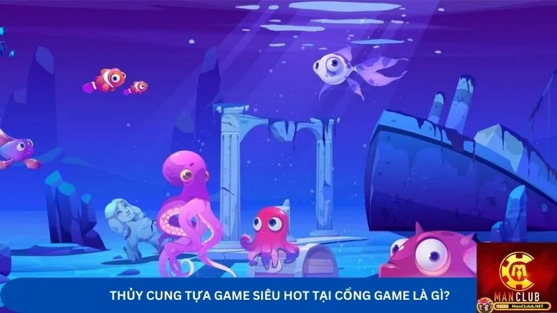 Thủy Cung - Tựa game siêu hot tại cổng game là gì?